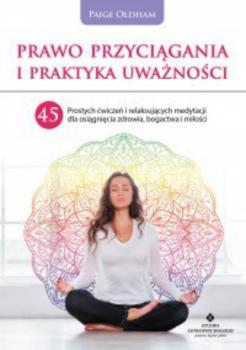 Prawo Przyciągania i praktyka uważności. 45 prostych ćwiczeń i relaksujących medytacji dla osiągnięcia zdrowia, bogactwa i miłości - Paige Oldham 
