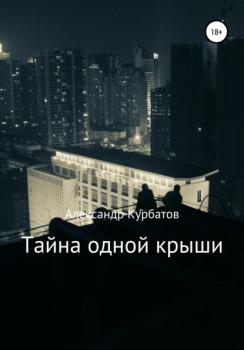 Тайна одной крыши - Александр Сергеевич Курбатов 