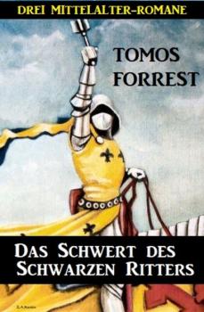 Das Schwert des Schwarzen Ritters: Drei Mittelalter-Romane - Tomos Forrest 