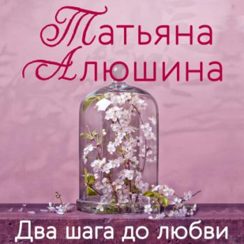 Два шага до любви - Татьяна Алюшина 