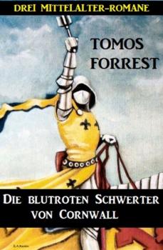 Die blutroten Schwerter von Cornwall: Drei Mittelalter-Romane - Tomos Forrest 