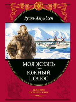 Моя жизнь. Южный полюс - Руаль Амундсен Великие путешествия