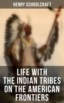 Life with the Indian Tribes on the American Frontiers - Henry Rowe Schoolcraft 