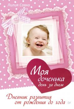 Моя доченька день за днем. Дневник развития от рождения до года - Лилия Савко Школа молодых родителей