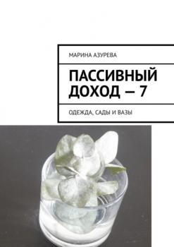 Пассивный доход – 7. Одежда, сады и вазы - Марина Азурева 