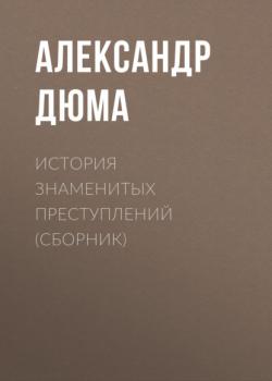 История знаменитых преступлений (сборник) - Александр Дюма 