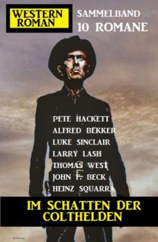 Im Schatten der Colthelden: Western Roman Sammelband 10 Romane - Pete Hackett 