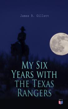 My Six Years with the Texas Rangers  - James B. Gillett 