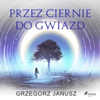 Przez ciernie do gwiazd - Grzegorz Janusz 