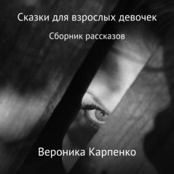 Сказки для взрослых девочек - Вероника Карпенко 