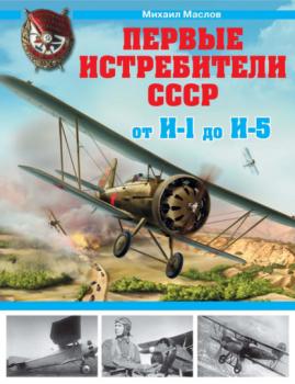 Первые истребители СССР – от И-1 до И-5 - Михаил Маслов Война и мы. Авиаколлекция