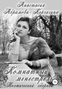 Комнатный менестрель. Поэтический сборник - Анастасия Абрамова-Корчагина 