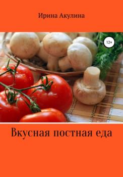 Вкусная постная еда - Ирина Александровна Акулина 