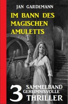 Im Bann des magischen Amuletts: Sammelband 3 geheimnisvolle Thriller - Jan Gardemann 
