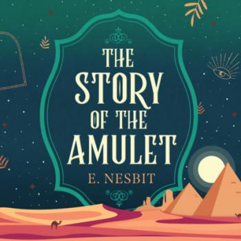 The Story of the Amulet - Psammead Trilogy, Book 3 (Unabridged) - Эдит Несбит 