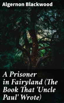 A Prisoner in Fairyland (The Book That 'Uncle Paul' Wrote) - Algernon Blackwood 