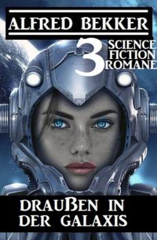 Draußen in der Galaxis: 3 Science Fiction Romane - Alfred Bekker 
