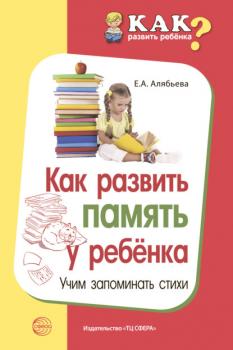 Как развить память у ребенка. Учим запоминать стихи - Е. А. Алябьева Как развить ребенка?