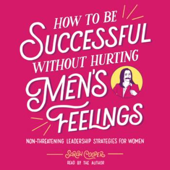 How to Be Successful without Hurting Men's Feelings - Non-threatening Leadership Strategies for Women (Unabridged) - Sarah Cooper 