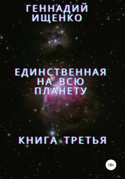 Единственная на всю планету. Книга третья - Геннадий Владимирович Ищенко 