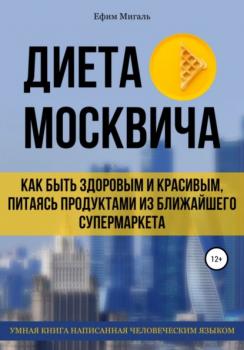 Диета москвича, или Как быть здоровым и красивым, питаясь продуктами из ближайшего супермаркета - Ефим Анатольевич Мигаль 
