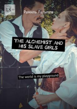The alchemist and his slave girls. The world is my playground - Рамиль Латыпов 