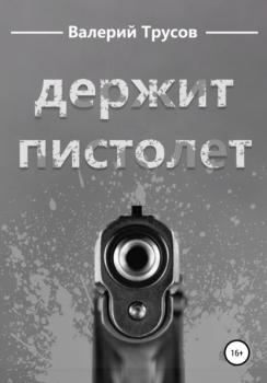 Держит пистолет - Валерий Александрович Трусов 
