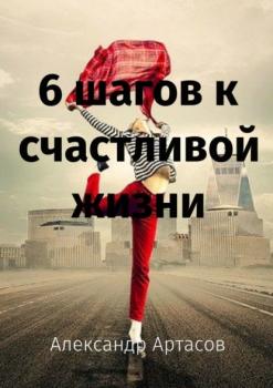 6 шагов к счастливой жизни - Александр Артасов 
