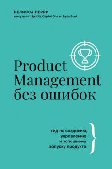 Product Management без ошибок. Гид по созданию, управлению и успешному запуску продукта - Мелисса Перри Бизнес тренды