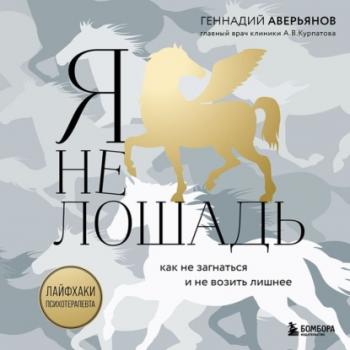 Я не лошадь: 100 самых частых вопросов врачу-психотерапевту - Геннадий Аверьянов Книги, улучшающие жизнь