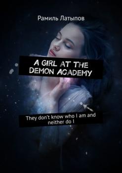 A girl at the Demon Academy. They don’t know who I am and neither do I - Рамиль Латыпов 