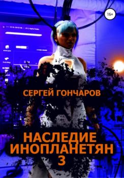 Наследие инопланетян 3 - Сергей Гончаров Наследие инопланетян