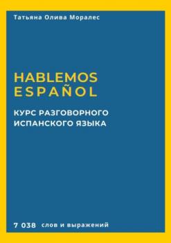 Курс разговорного испанского языка. Hablemos español. 7 038 слов и выражений - Татьяна Олива Моралес 