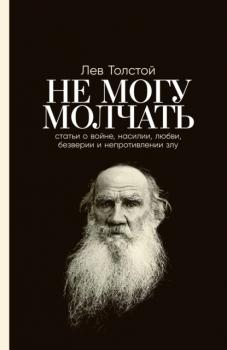 Не могу молчать: Статьи о войне, насилии, любви, безверии и непротивлении злу - Лев Толстой 
