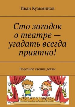 Сто загадок о театре – угадать всегда приятно! Полезное чтение детям - Иван Кузьминов 