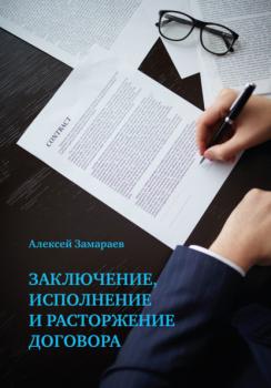Заключение, исполнение и расторжение договора - Алексей Замараев 