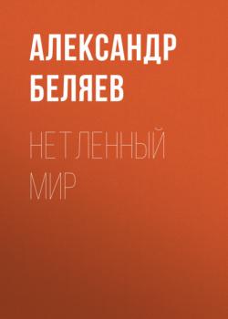 Нетленный мир - Александр Беляев 