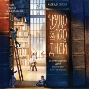 Чудо за 100 дней. Иcтория создания одной библиотеки Санкт-Петербурга - Надежда Орлова 