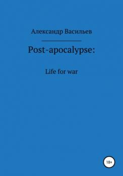 Post-apocalypse. Life for war - Александр Васильев 