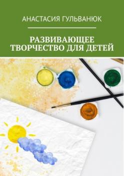 Развивающее творчество для детей - Анастасия Гульванюк 