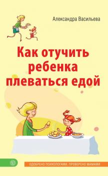 Как отучить ребенка плеваться едой - Александра Васильева Лучшая книга о вашем ребенке