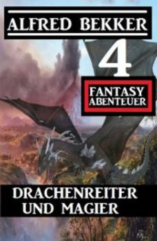 Drachenreiter und Magier: 4 Fantasy Abenteuer - Alfred Bekker 