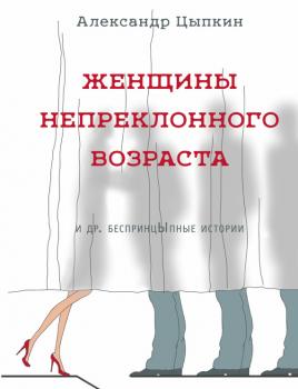 Женщины непреклонного возраста и др. беспринцЫпные рассказы - Александр Цыпкин Одобрено Рунетом