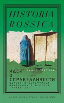 Идеи о справедливости: шариат и культурные изменения в русском Туркестане - Паоло Сартори Historia Rossica