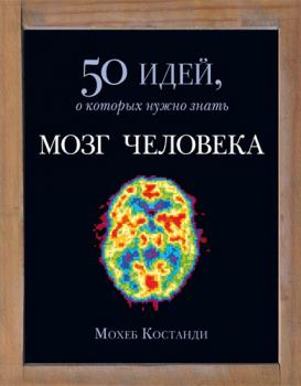 Мозг человека. 50 идей, о которых нужно знать - Мохеб Костанди 50 идей, о которых нужно знать