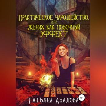 Практическое чародейство, или Жених как побочный эффект - Татьяна Абалова 