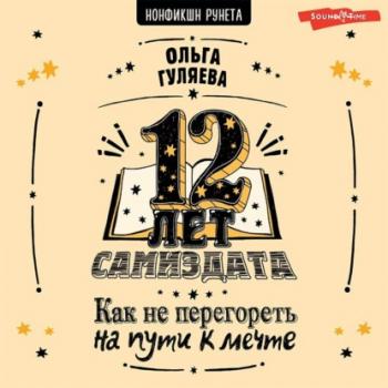 12 лет самиздата. Как не перегореть на пути к мечте - Ольга Гуляева Нонфикшн Рунета