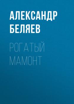 Рогатый мамонт - Александр Беляев 