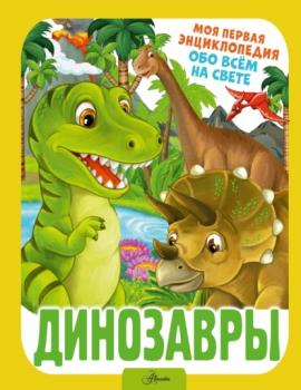 Динозавры - И. Г. Барановская Моя первая энциклопедия обо всём на свете