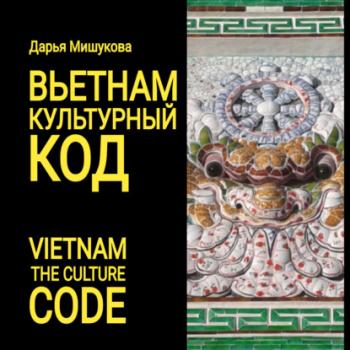 Вьетнам. Культурный код - Дарья Дмитриевна Мишукова 